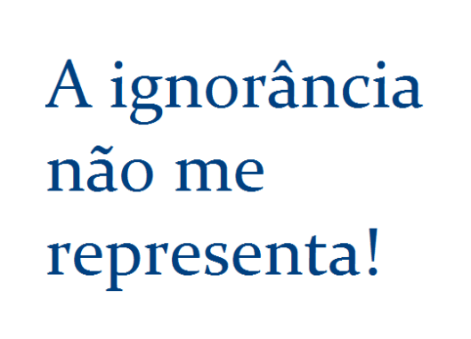 a ignorancia nao me representa